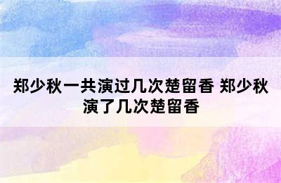 郑少秋一共演过几次楚留香 郑少秋演了几次楚留香